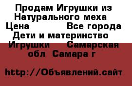 Продам Игрушки из Натурального меха › Цена ­ 1 000 - Все города Дети и материнство » Игрушки   . Самарская обл.,Самара г.